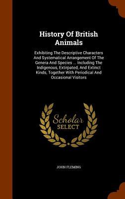 Vorderes Coverbild History Of British Animals: Exhibiting The Descriptive Characters And Systematical Arrangement Of The Genera And Species ... Including The Indigen