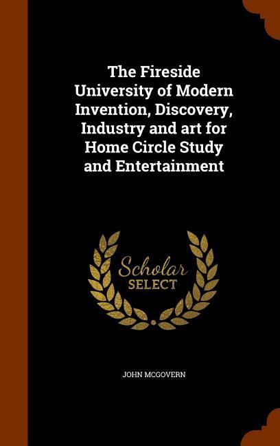 Vorderes Coverbild The Fireside University of Modern Invention, Discovery, Industry and art for Home Circle Study and Entertainment