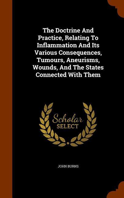 Vorderes Coverbild The Doctrine And Practice, Relating To Inflammation And Its Various Consequences, Tumours, Aneurisms, Wounds, And The States Connected With Them