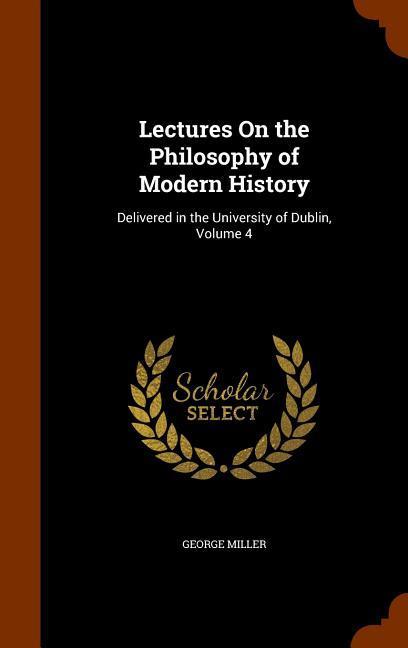 Vorderes Coverbild Lectures On the Philosophy of Modern History: Delivered in the University of Dublin, Volume 4