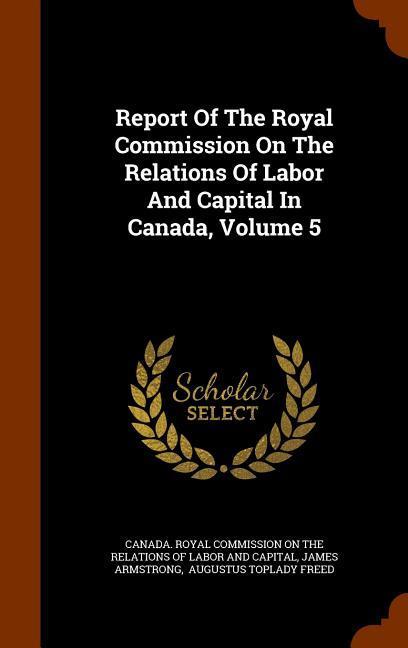 Vorderes Coverbild Report Of The Royal Commission On The Relations Of Labor And Capital In Canada, Volume 5