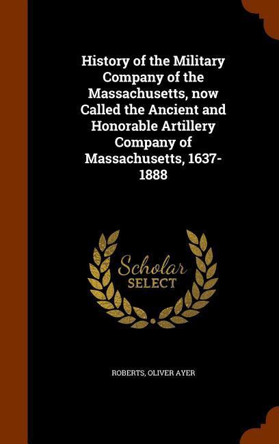 Vorderes Coverbild History of the Military Company of the Massachusetts, now Called the Ancient and Honorable Artillery Company of Massachusetts, 1637-1888