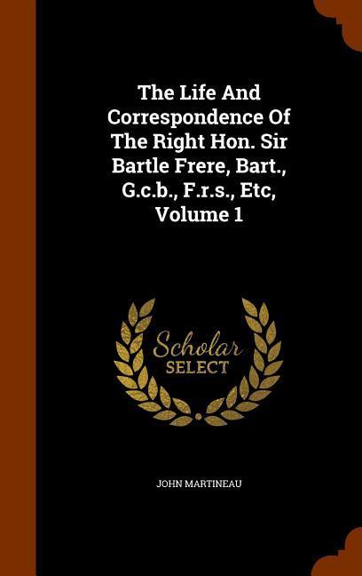 Vorderes Coverbild The Life And Correspondence Of The Right Hon. Sir Bartle Frere, Bart., G.c.b., F.r.s., Etc, Volume 1