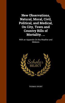 Vorderes Coverbild New Observations, Natural, Moral, Civil, Political, and Medical, On City, Town and Country Bills of Mortality. ...