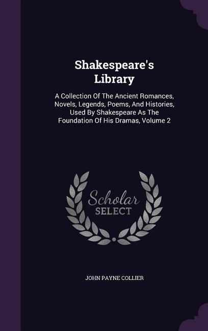 Vorderes Coverbild Shakespeare's Library: A Collection Of The Ancient Romances, Novels, Legends, Poems, And Histories, Used By Shakespeare As The Foundation Of