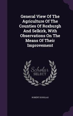 Vorderes Coverbild General View Of The Agriculture Of The Counties Of Roxburgh And Selkirk, With Observations On The Means Of Their Improvement