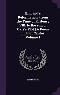 Vorderes Coverbild England's Reformation, (from the Time of K. Henry VIII. to the end of Oate's Plot.) A Poem in Four Cantos Volume 1