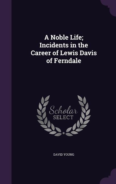 Vorderes Coverbild A Noble Life; Incidents in the Career of Lewis Davis of Ferndale