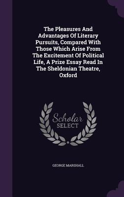 Vorderes Coverbild The Pleasures And Advantages Of Literary Pursuits, Compared With Those Which Arise From The Excitement Of Political Life, A Prize Essay Read In The Sheldonian Theatre, Oxford