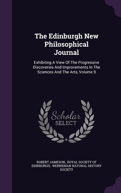 Vorderes Coverbild The Edinburgh New Philosophical Journal: Exhibiting A View Of The Progressive Discoveries And Improvements In The Sciences And The Arts, Volume 9