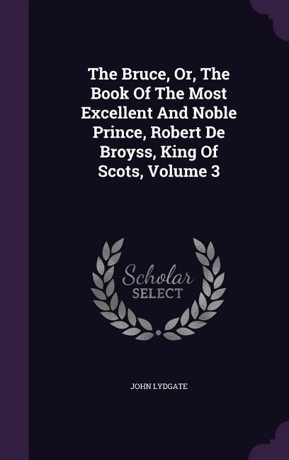 Vorderes Coverbild The Bruce, Or, The Book Of The Most Excellent And Noble Prince, Robert De Broyss, King Of Scots, Volume 3