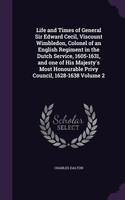 Vorderes Coverbild Life and Times of General Sir Edward Cecil, Viscount Wimbledon, Colonel of an English Regiment in the Dutch Service, 1605-1631, and one of His Majesty's Most Honourable Privy Council, 1628-1638 Volume 2