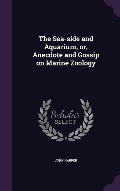 Vorderes Coverbild The Sea-side and Aquarium, or, Anecdote and Gossip on Marine Zoology