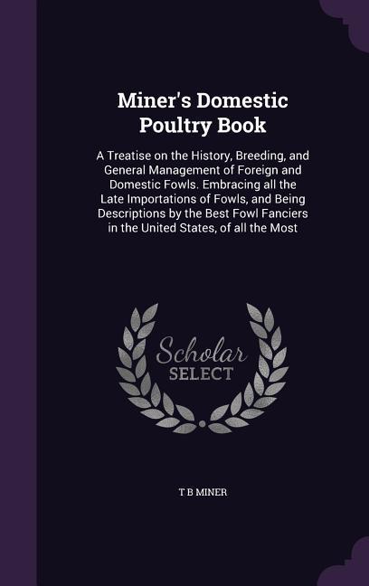 Vorderes Coverbild Miner's Domestic Poultry Book: A Treatise on the History, Breeding, and General Management of Foreign and Domestic Fowls. Embracing all the Late Impo