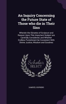 Vorderes Coverbild An Inquiry Concerning the Future State of Those who die in Their Sins: Wherein the Dictates of Scripture and Reason Upon This Important Subject are Ca