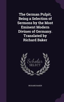 Vorderes Coverbild The German Pulpit, Being a Selection of Sermons by the Most Eminent Modern Divines of Germany. Translated by Richard Baker