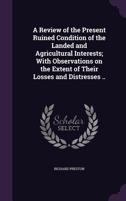 Vorderes Coverbild A Review of the Present Ruined Condition of the Landed and Agricultural Interests; With Observations on the Extent of Their Losses and Distresses ..