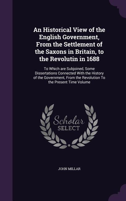 Vorderes Coverbild An Historical View of the English Government, From the Settlement of the Saxons in Britain, to the Revolutin in 1688: To Which are Subjoined, Some Dis