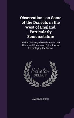Vorderes Coverbild Observations on Some of the Dialects in the West of England, Particularly Somersetshire: With a Glossary of Words now in use There; and Poems and Othe