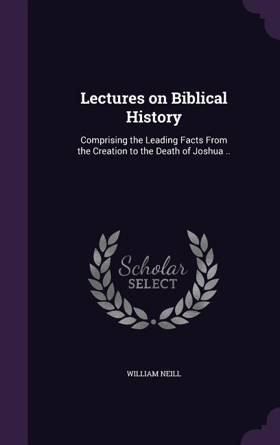 Vorderes Coverbild Lectures on Biblical History: Comprising the Leading Facts From the Creation to the Death of Joshua ..