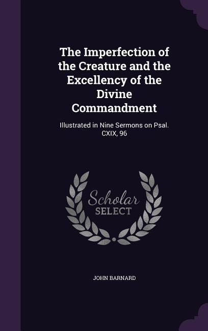 Vorderes Coverbild The Imperfection of the Creature and the Excellency of the Divine Commandment: Illustrated in Nine Sermons on Psal. CXIX, 96