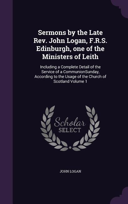 Vorderes Coverbild Sermons by the Late Rev. John Logan, F.R.S. Edinburgh, one of the Ministers of Leith: Including a Complete Detail of the Service of a CommunionSunday,