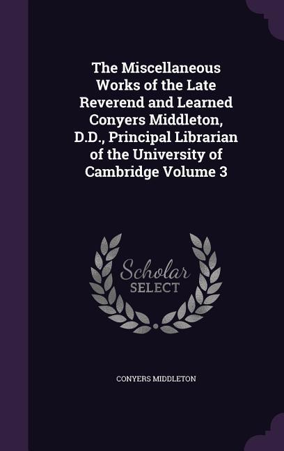 Vorderes Coverbild The Miscellaneous Works of the Late Reverend and Learned Conyers Middleton, D.D., Principal Librarian of the University of Cambridge Volume 3