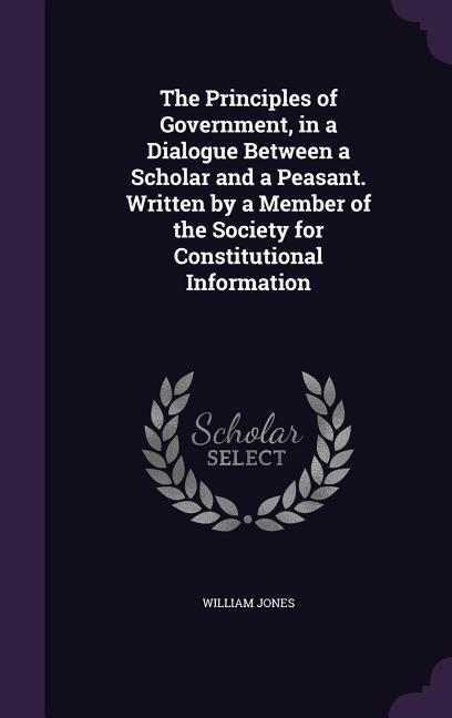 Vorderes Coverbild The Principles of Government, in a Dialogue Between a Scholar and a Peasant. Written by a Member of the Society for Constitutional Information
