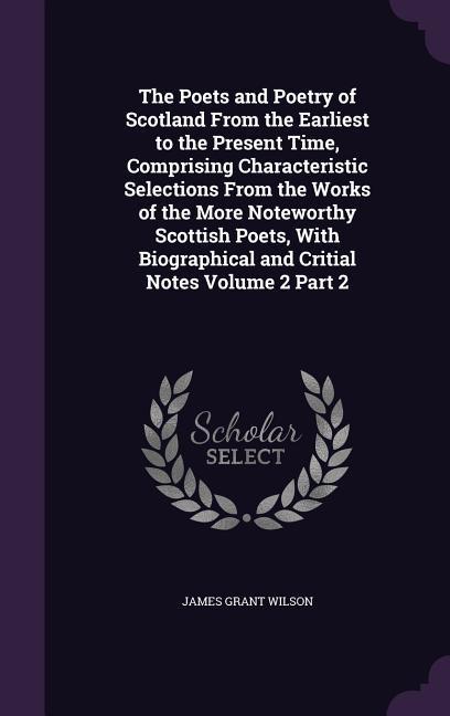 Vorderes Coverbild The Poets and Poetry of Scotland From the Earliest to the Present Time, Comprising Characteristic Selections From the Works of the More Noteworthy Sco