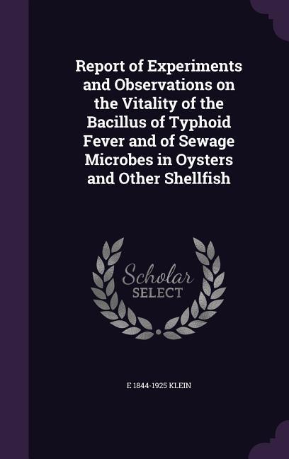 Vorderes Coverbild Report of Experiments and Observations on the Vitality of the Bacillus of Typhoid Fever and of Sewage Microbes in Oysters and Other Shellfish