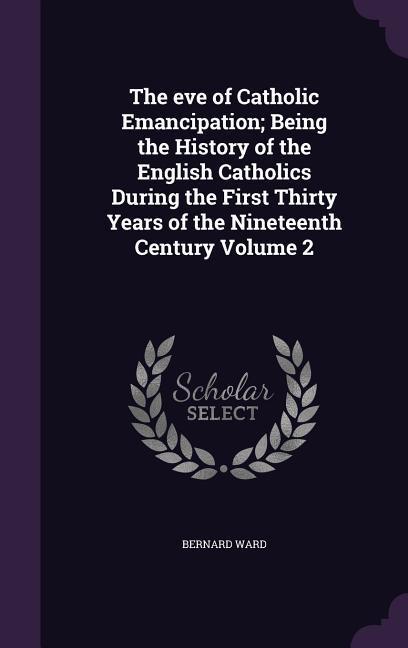 Vorderes Coverbild The eve of Catholic Emancipation; Being the History of the English Catholics During the First Thirty Years of the Nineteenth Century Volume 2