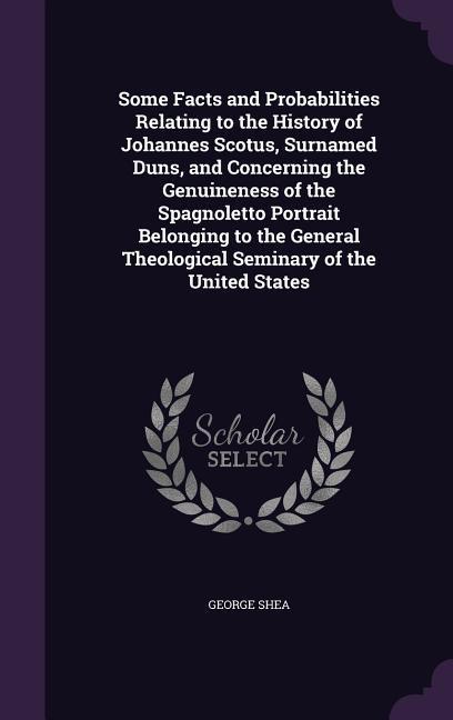 Vorderes Coverbild Some Facts and Probabilities Relating to the History of Johannes Scotus, Surnamed Duns, and Concerning the Genuineness of the Spagnoletto Portrait Belonging to the General Theological Seminary of the United States