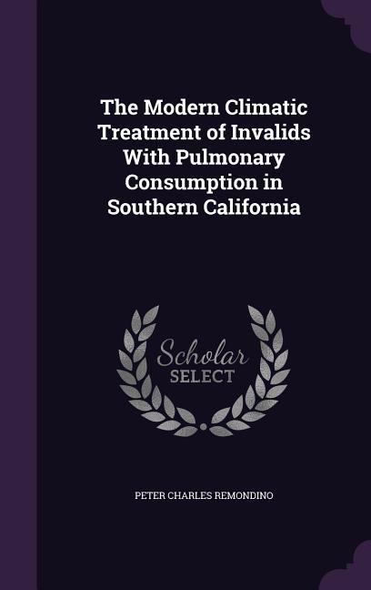 Vorderes Coverbild The Modern Climatic Treatment of Invalids With Pulmonary Consumption in Southern California