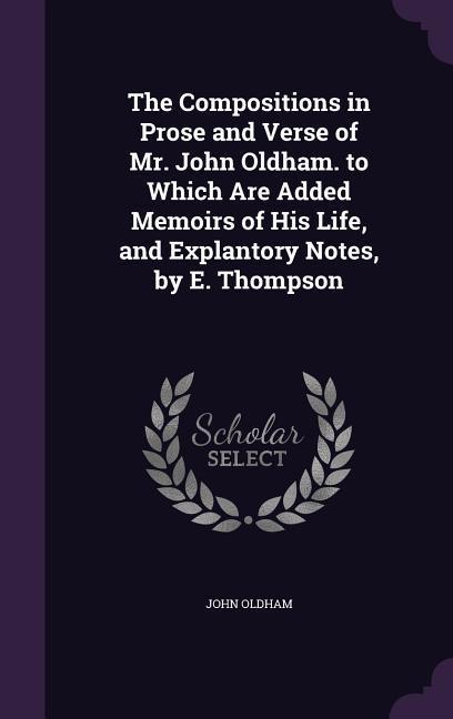 Vorderes Coverbild The Compositions in Prose and Verse of Mr. John Oldham. to Which Are Added Memoirs of His Life, and Explantory Notes, by E. Thompson