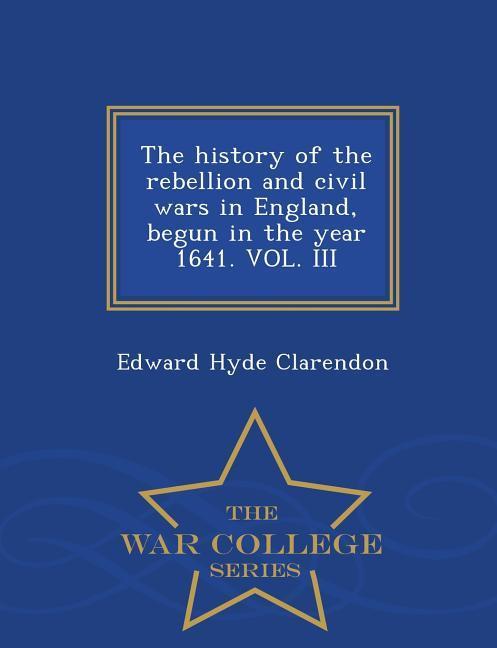 Vorderes Coverbild The history of the rebellion and civil wars in England, begun in the year 1641. VOL. III - War College Series