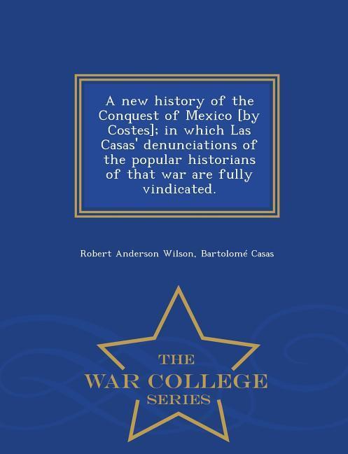Vorderes Coverbild A new history of the Conquest of Mexico [by Costes]; in which Las Casas' denunciations of the popular historians of that war are fully vindicated. - W