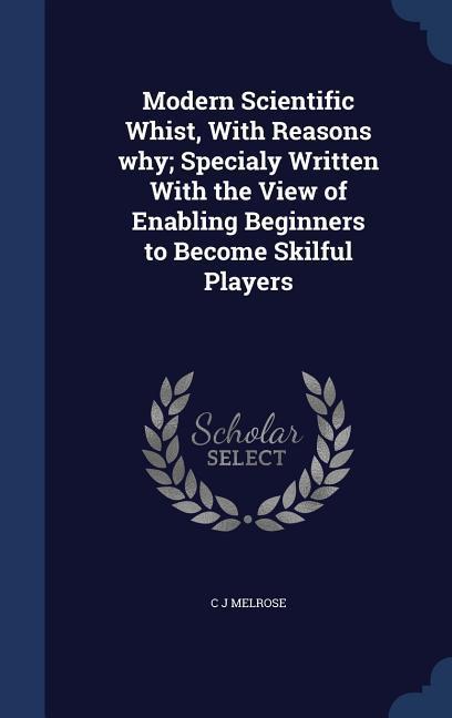 Vorderes Coverbild Modern Scientific Whist, With Reasons why; Specialy Written With the View of Enabling Beginners to Become Skilful Players