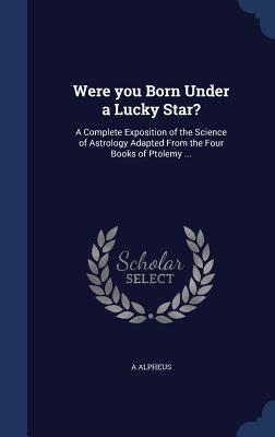 Vorderes Coverbild Were you Born Under a Lucky Star?: A Complete Exposition of the Science of Astrology Adapted From the Four Books of Ptolemy ...