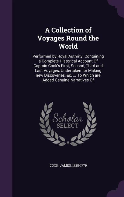 Vorderes Coverbild A Collection of Voyages Round the World: Performed by Royal Authrity. Containing a Complete Historical Account Of Captain Cook's First, Second, Third