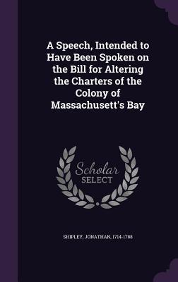 Vorderes Coverbild A Speech, Intended to Have Been Spoken on the Bill for Altering the Charters of the Colony of Massachusett's Bay