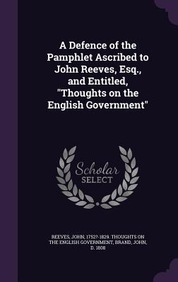 Vorderes Coverbild A Defence of the Pamphlet Ascribed to John Reeves, Esq., and Entitled, "Thoughts on the English Government"