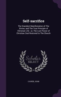 Vorderes Coverbild Self-sacrifice: The Grandest Manifestation of The Divine, and The True Principle of Christian Life; or, The Lost Power of Christian Ze