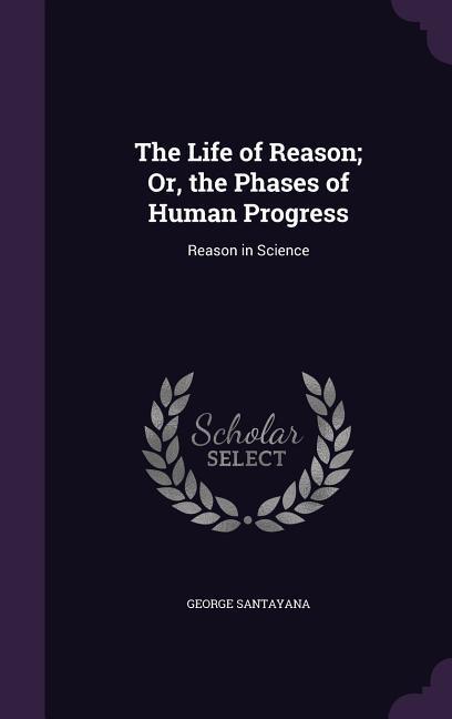 Vorderes Coverbild The Life of Reason; Or, the Phases of Human Progress: Reason in Science