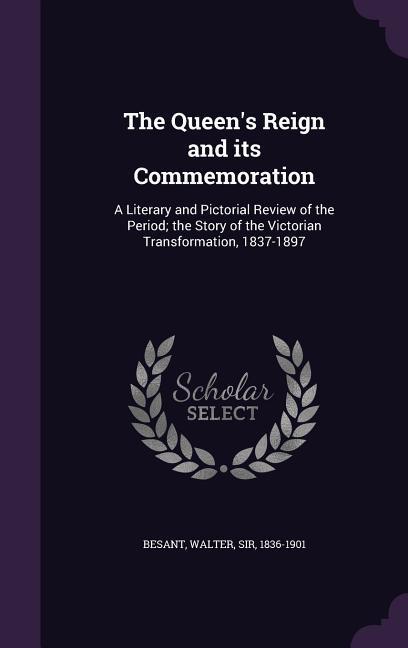 Vorderes Coverbild The Queen's Reign and its Commemoration: A Literary and Pictorial Review of the Period; the Story of the Victorian Transformation, 1837-1897