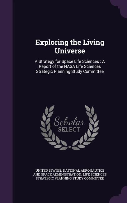 Vorderes Coverbild Exploring the Living Universe: A Strategy for Space Life Sciences: A Report of the NASA Life Sciences Strategic Planning Study Committee