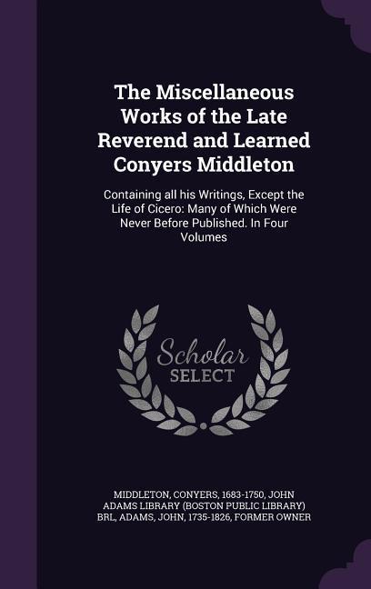 Vorderes Coverbild The Miscellaneous Works of the Late Reverend and Learned Conyers Middleton: Containing all his Writings, Except the Life of Cicero: Many of Which Were