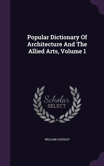 Vorderes Coverbild Popular Dictionary Of Architecture And The Allied Arts, Volume 1
