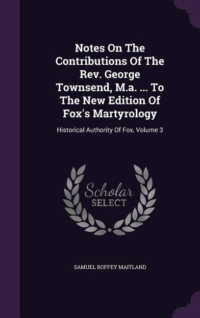 Vorderes Coverbild Notes On The Contributions Of The Rev. George Townsend, M.a. ... To The New Edition Of Fox's Martyrology