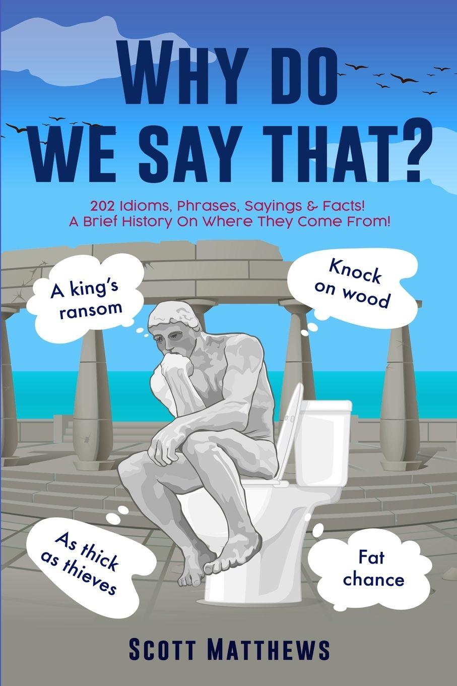 Vorderes Coverbild Why Do We Say That? - 202 Idioms, Phrases, Sayings & Facts! A Brief History On Where They Come From!