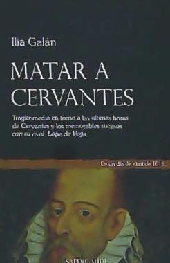 Vorderes Coverbild Matar a Cervantes : tragicomedia en torno a las últimas horas de Cervantes y sus memorables sucesos con su rival, Lope de Vega